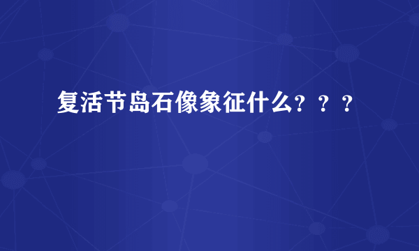 复活节岛石像象征什么？？？