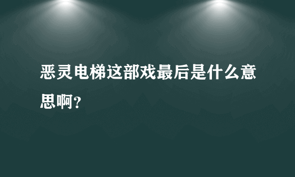 恶灵电梯这部戏最后是什么意思啊？