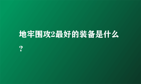 地牢围攻2最好的装备是什么？