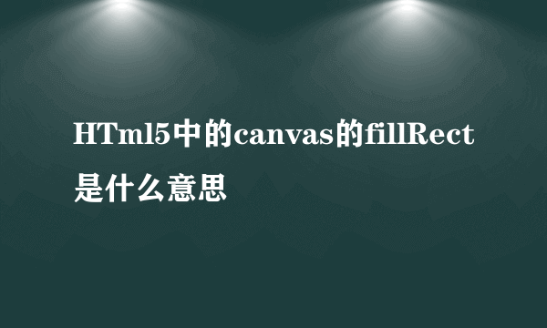 HTml5中的canvas的fillRect是什么意思