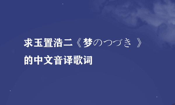 求玉置浩二《梦のつづき 》的中文音译歌词