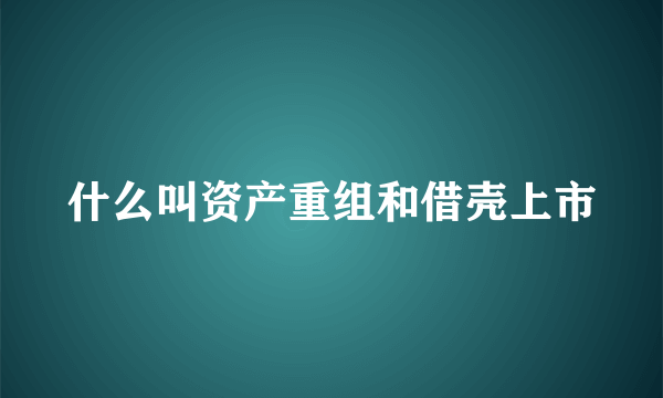 什么叫资产重组和借壳上市