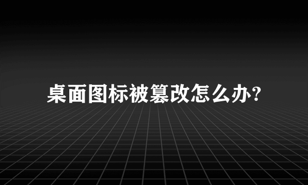 桌面图标被篡改怎么办?