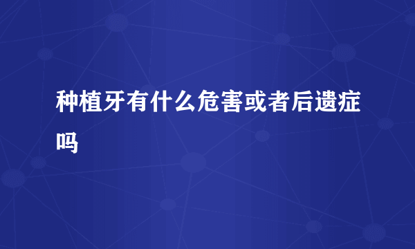 种植牙有什么危害或者后遗症吗