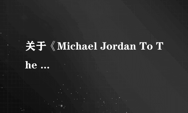 关于《Michael Jordan To The Max》