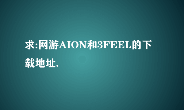 求:网游AION和3FEEL的下载地址.