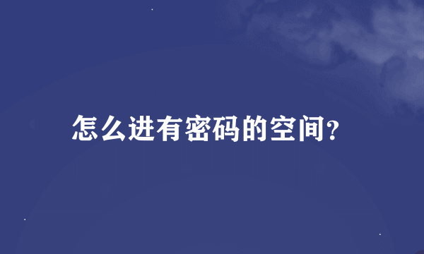 怎么进有密码的空间？