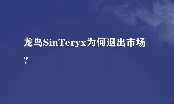 龙鸟SinTeryx为何退出市场？