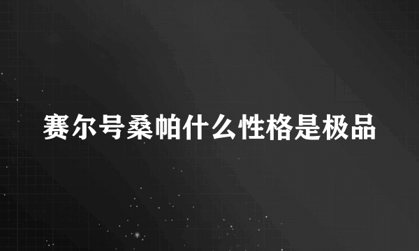 赛尔号桑帕什么性格是极品