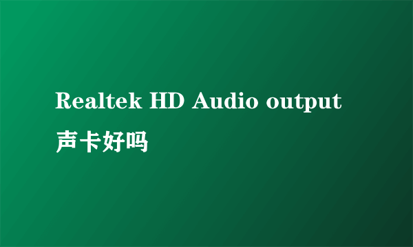 Realtek HD Audio output声卡好吗