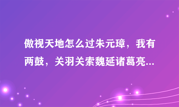 傲视天地怎么过朱元璋，我有两鼓，关羽关索魏延诸葛亮李自成曾国藩努尔哈赤。过完大明应该招募什么武将？