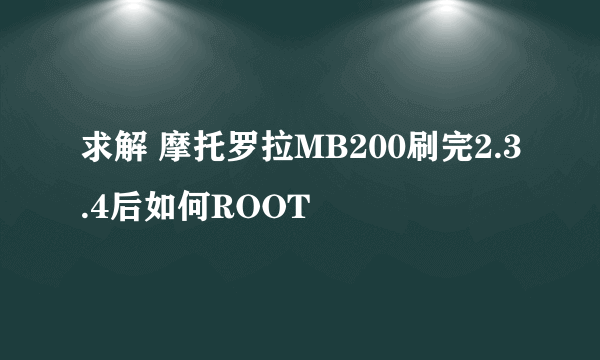 求解 摩托罗拉MB200刷完2.3.4后如何ROOT