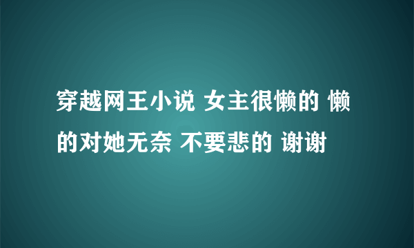 穿越网王小说 女主很懒的 懒的对她无奈 不要悲的 谢谢