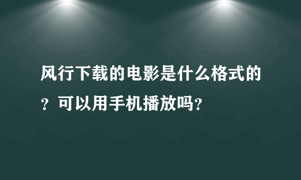 风行下载的电影是什么格式的？可以用手机播放吗？