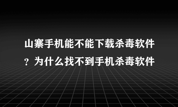 山寨手机能不能下载杀毒软件？为什么找不到手机杀毒软件