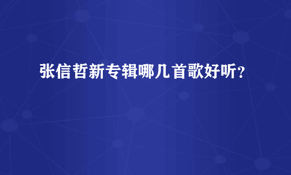 张信哲新专辑哪几首歌好听？