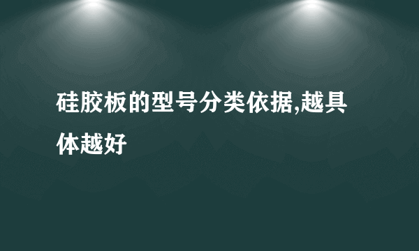 硅胶板的型号分类依据,越具体越好