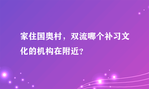 家住国奥村，双流哪个补习文化的机构在附近？