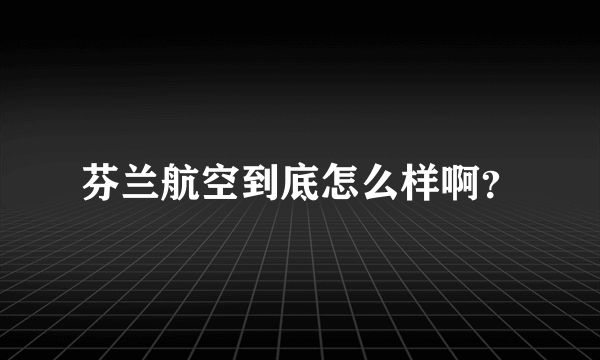 芬兰航空到底怎么样啊？