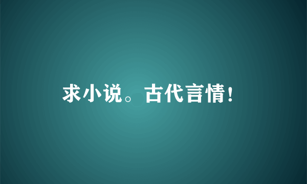 求小说。古代言情！