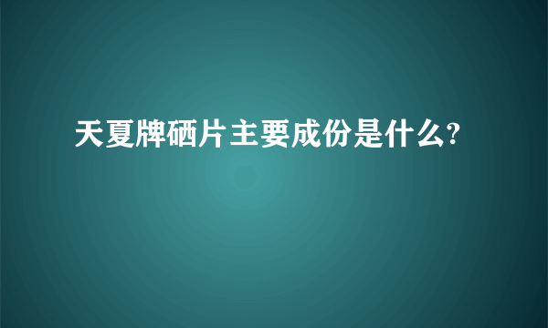 天夏牌硒片主要成份是什么?