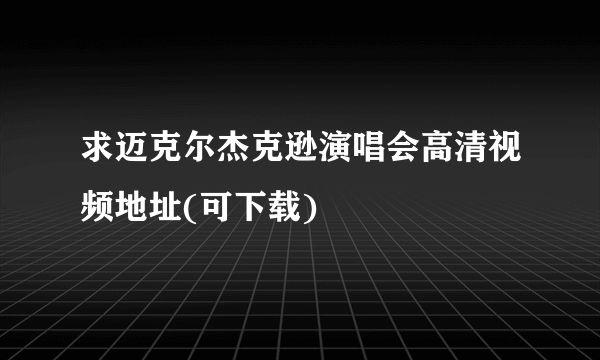 求迈克尔杰克逊演唱会高清视频地址(可下载)