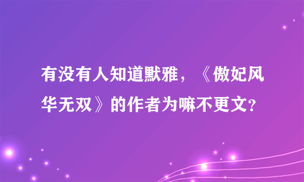 有没有人知道默雅，《傲妃风华无双》的作者为嘛不更文？