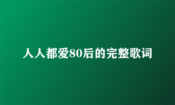 人人都爱80后的完整歌词