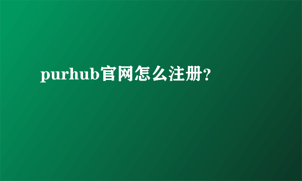 purhub官网怎么注册？