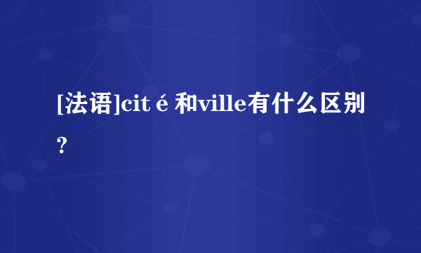 [法语]cité和ville有什么区别?