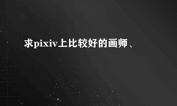 求pixiv上比较好的画师、