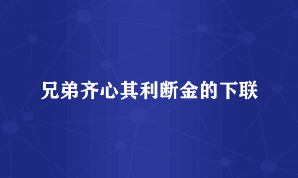 兄弟齐心其利断金的下联