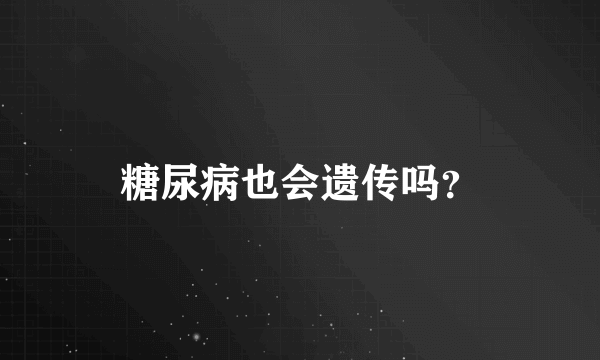 糖尿病也会遗传吗？