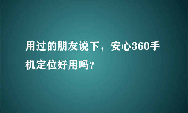 用过的朋友说下，安心360手机定位好用吗？