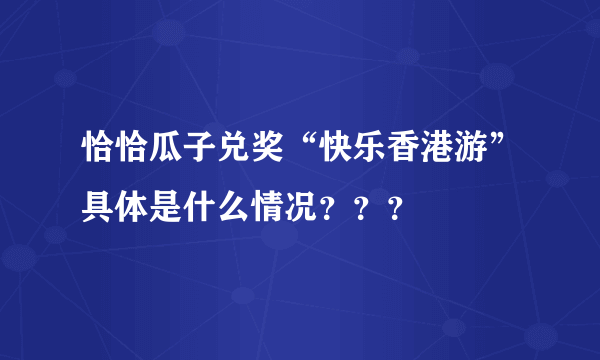 恰恰瓜子兑奖“快乐香港游”具体是什么情况？？？