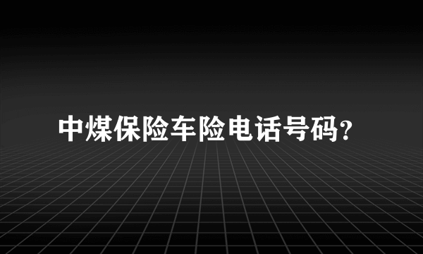 中煤保险车险电话号码？