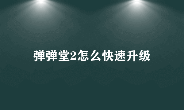 弹弹堂2怎么快速升级