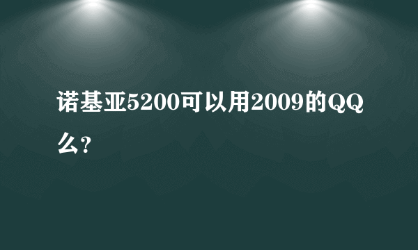 诺基亚5200可以用2009的QQ么？