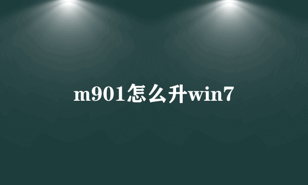 m901怎么升win7