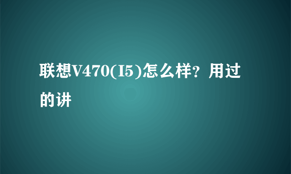 联想V470(I5)怎么样？用过的讲