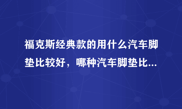 福克斯经典款的用什么汽车脚垫比较好，哪种汽车脚垫比较合适？