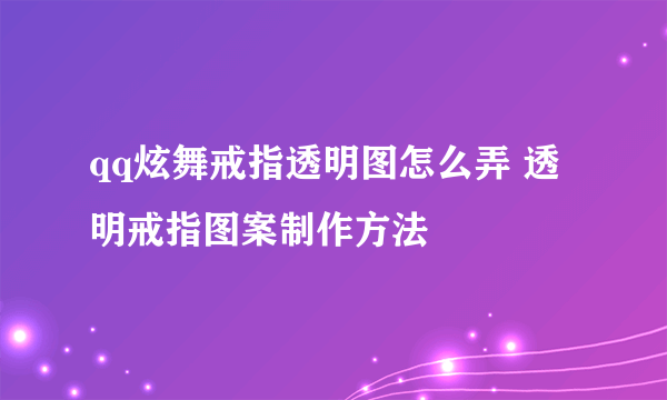 qq炫舞戒指透明图怎么弄 透明戒指图案制作方法