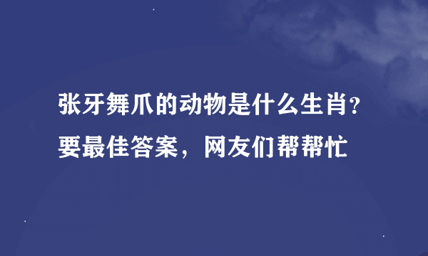 张牙舞爪的动物是什么生肖？要最佳答案，网友们帮帮忙