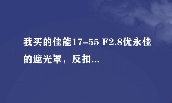 我买的佳能17-55 F2.8优永佳的遮光罩，反扣后严重影响变焦手感，放在包里太占位置了。