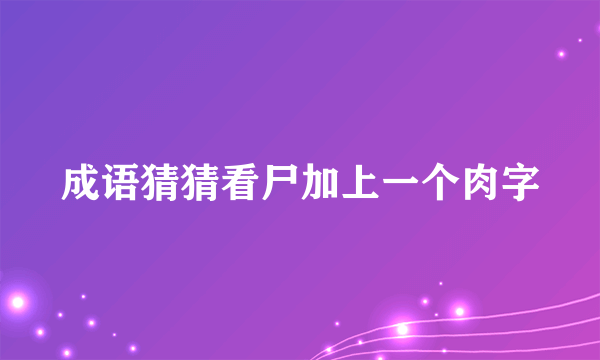 成语猜猜看尸加上一个肉字