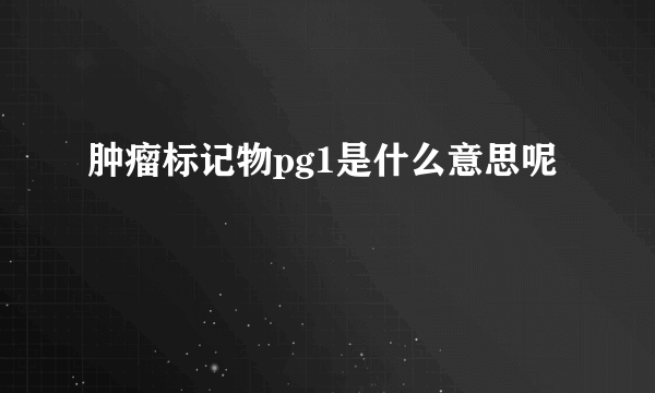 肿瘤标记物pg1是什么意思呢