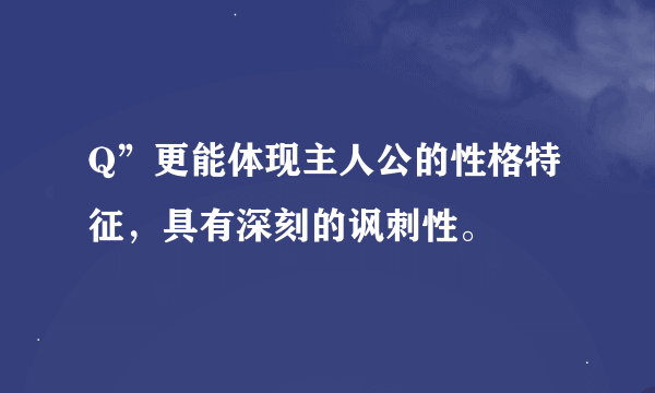 Q”更能体现主人公的性格特征，具有深刻的讽刺性。