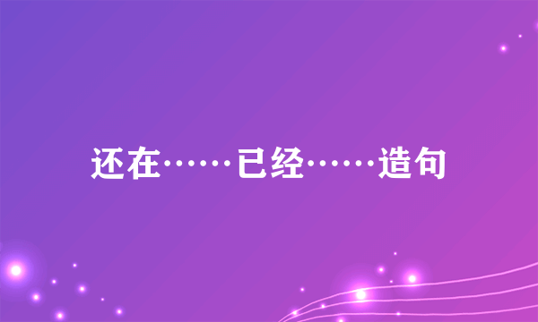 还在……已经……造句