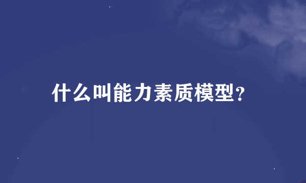 什么叫能力素质模型？