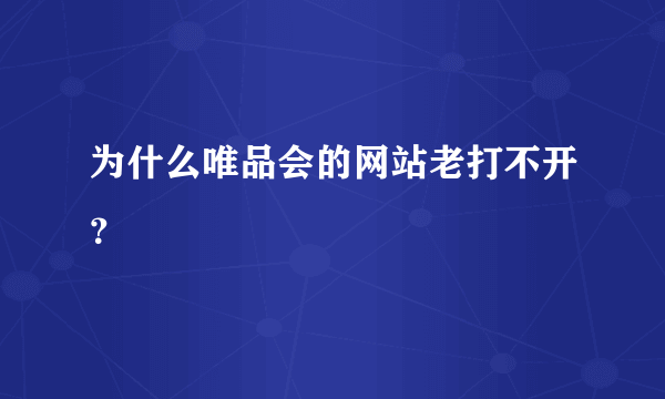 为什么唯品会的网站老打不开？